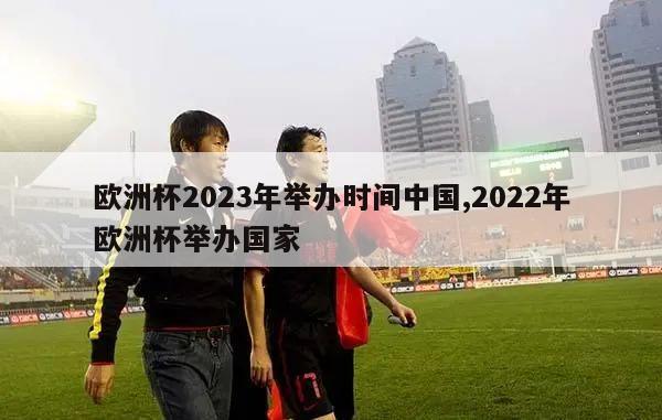 欧洲杯2023年举办时间中国,2022年欧洲杯举办国家