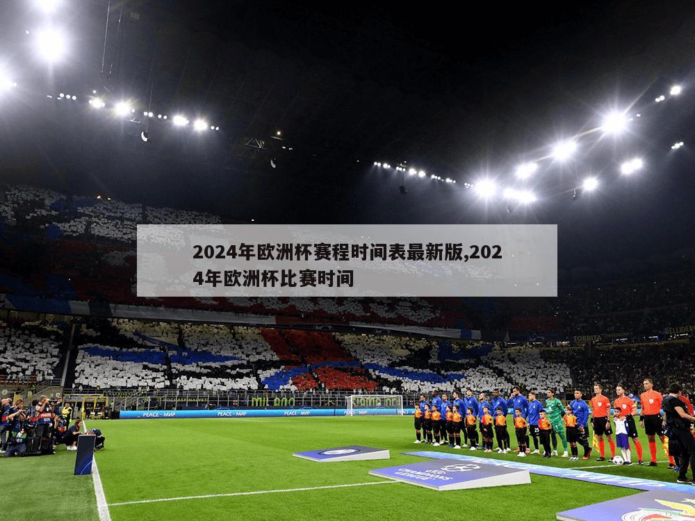 2024年欧洲杯赛程时间表最新版,2024年欧洲杯比赛时间